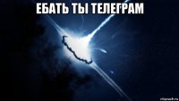 ебать ты телеграм 