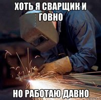 хоть я сварщик и говно но работаю давно
