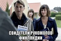  свидетели рукожопов финляндии