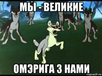 мы - великие омэрига з нами
