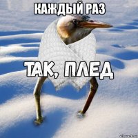 каждый раз 