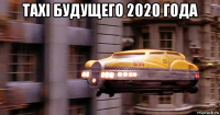 тахi будущего 2020 года 