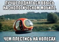 лучше подняться ввысь на экологическом мобиле, чем плестись на колесах