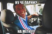 ну че парни? на метку?