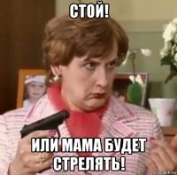 стой! или мама будет стрелять!