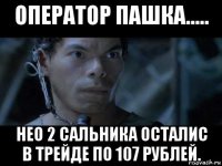 оператор пашка..... нео 2 сальника осталис в трейде по 107 рублей.