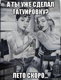 а ты уже сделал татуировку? лето скоро...