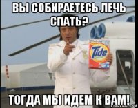 вы собираетесь лечь спать? тогда мы идем к вам!