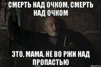 смерть над очком, смерть над очком это, мама, не во ржи над пропастью