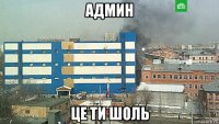 админ це ти шоль
