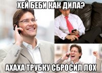 хей беби как дила? ахаха трубку сбросил лох