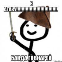 в атаку!!!!!!!!!!!!!!!!!!!!!!!!!!!!!!! банда говнарей