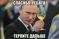 спасибо, ребята, терпите дальше