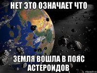 нет это означает что земля вошла в пояс астероидов