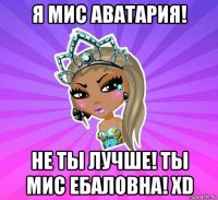 я мис аватария! не ты лучше! ты мис ебаловна! xd