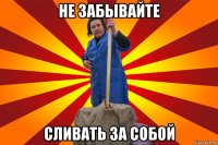 не забывайте сливать за собой