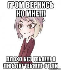 гром вернись ко мне!!! плохо без тебя!!!! я люблю тебя!!!!-от ли