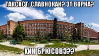 таксист: славнокан? эт ворна? хин брюсовэ??
