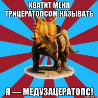 хватит меня трицератопсом называть я — медузацератопс!