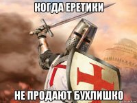 когда еретики не продают бухлишко