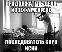 продолжатель дела йозефа менгеле последователь сиро исии