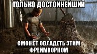 только достойнейший сможет овладеть этим фреймворком