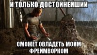 и только достойнейший сможет овладеть моим фреймворком