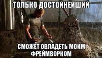 только достойнейший сможет овладеть моим фреймворком