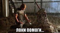  локи помоги...