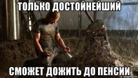 только достойнейший сможет дожить до пенсии
