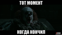 тот момент когда кончил