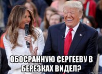  обосранную сергееву в березках видел?