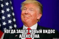  когда зашёл новый видос алексвэна