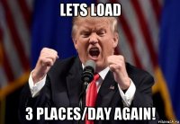 lets load 3 places/day again!