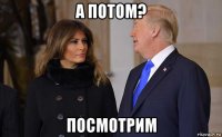 а потом? посмотрим