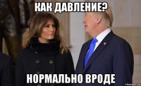 как давление? нормально вроде