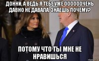 донни, а ведь я тебе уже оооооочень давно не давала. знаешь почему? потому что ты мне не нравишься
