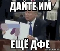 дайте им ещё дфе
