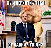 ну и перхоти у тебя от бабки что-ли?