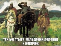  три богатыря-мельдоний,полоний и новичок