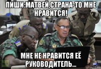 пиши:матвей,страна-то мне нравится! мне не нравится её руководитель...