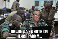  пиши: да идиотизм неисправим...