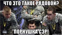 что это такое рядовой? порнушка сэр!