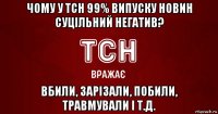 чому у тсн 99% випуску новин суцільний негатив? вбили, зарізали, побили, травмували і т.д.