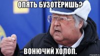 опять бузотёришь? вонючий холоп.