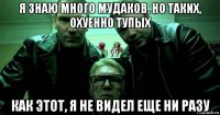 я знаю много мудаков, но таких, охуенно тупых как этот, я не видел еще ни разу