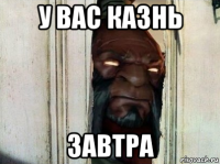 у вас казнь завтра