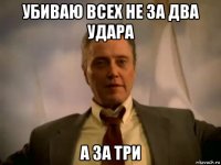 убиваю всех не за два удара а за три