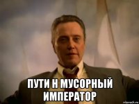  пути н мусорный император