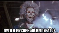  пути н мусорный император